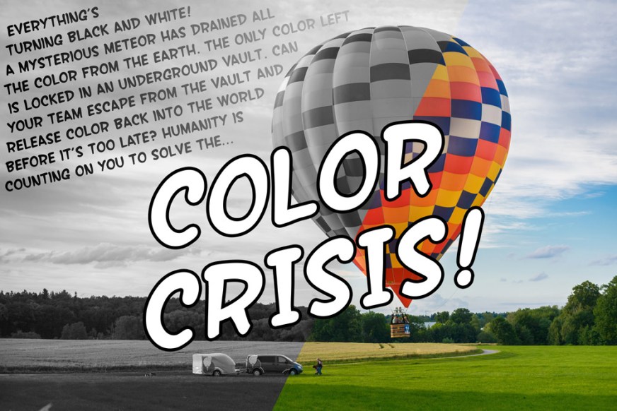 Everything’s turning black and white! A mysterious meteor has drained all the color from the earth. The only color left is locked in an underground vault. Can your team escape from the vault and release color back into the world before it’s too late? Humanity is counting on you to solve the Color Crisis!